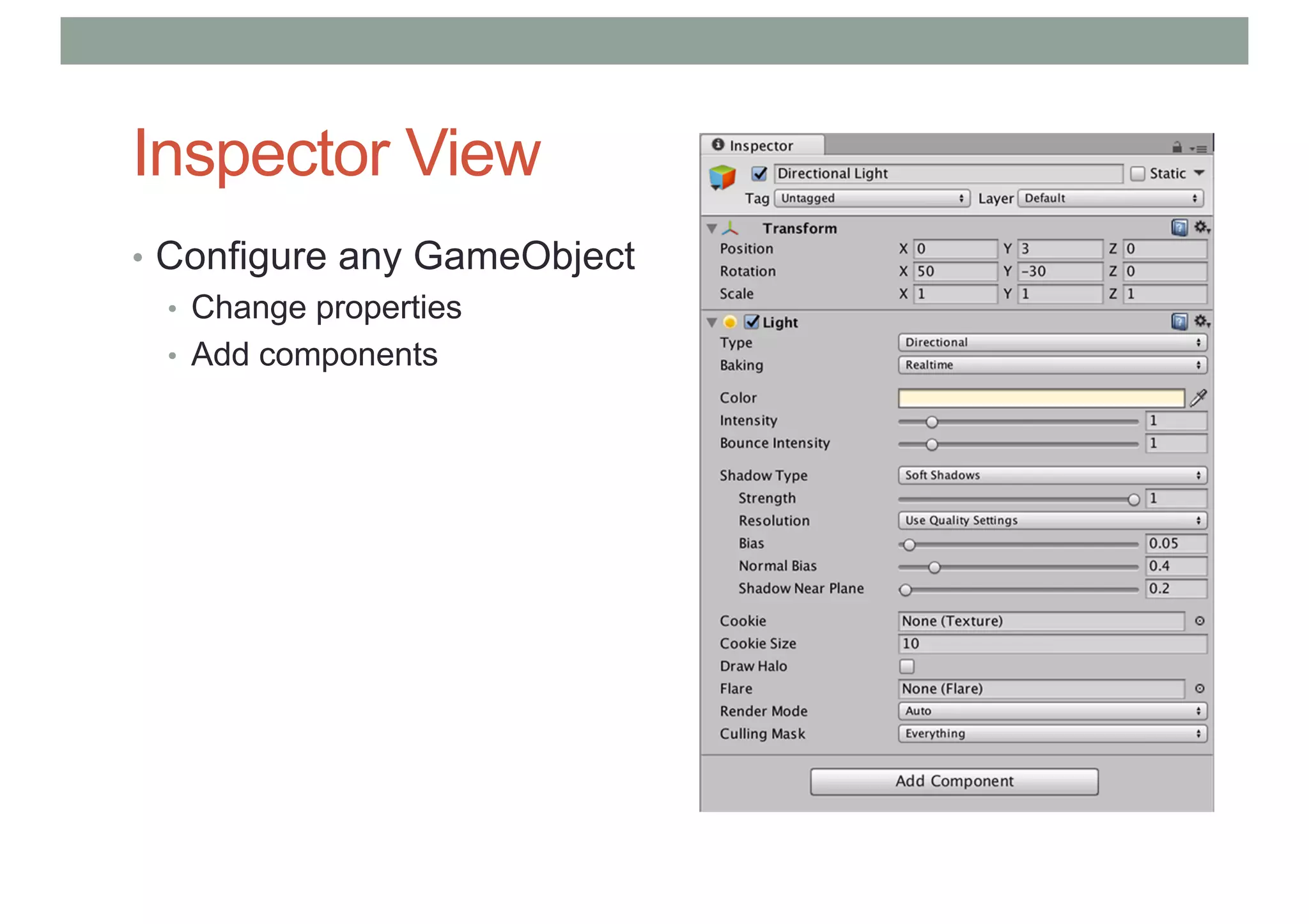 Inspector View
• Configure any GameObject
• Change properties
• Add components
 