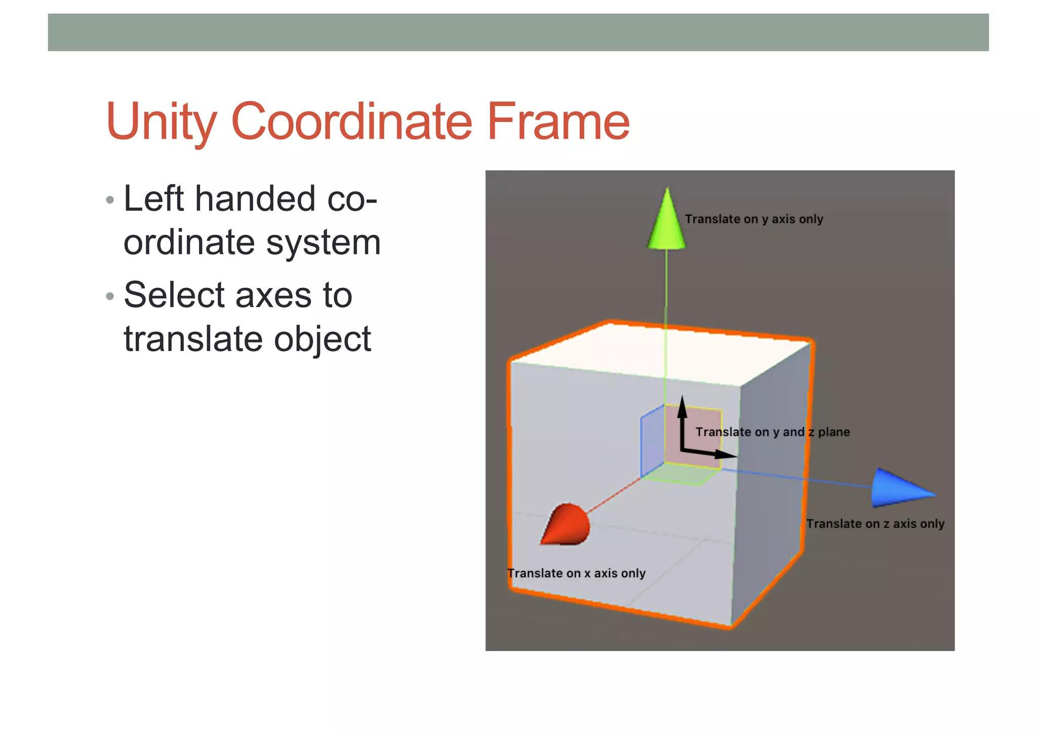 Unity Coordinate Frame
• Left handed co-
ordinate system
• Select axes to
translate object
 