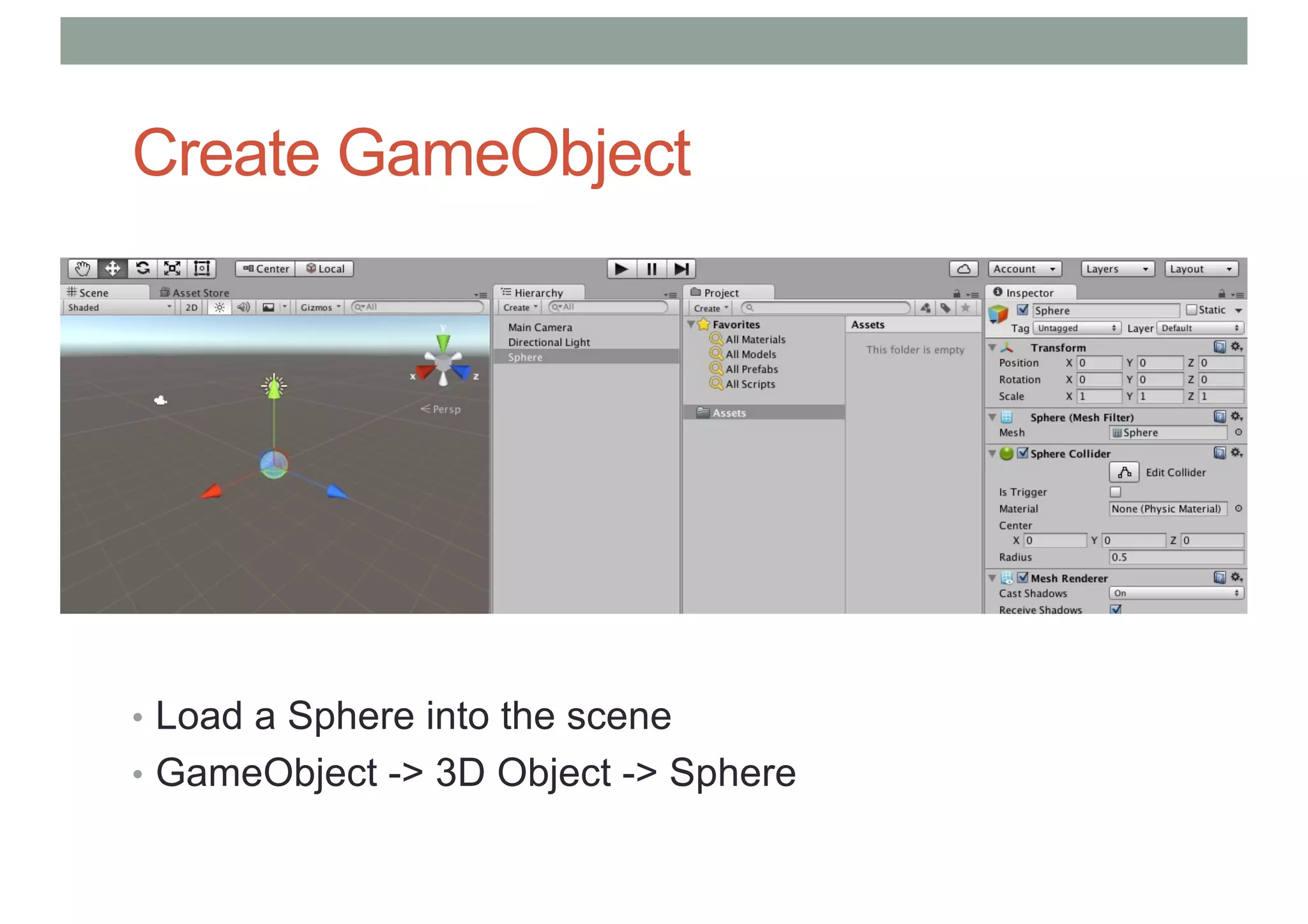 Create GameObject
• Load a Sphere into the scene
• GameObject -> 3D Object -> Sphere
 