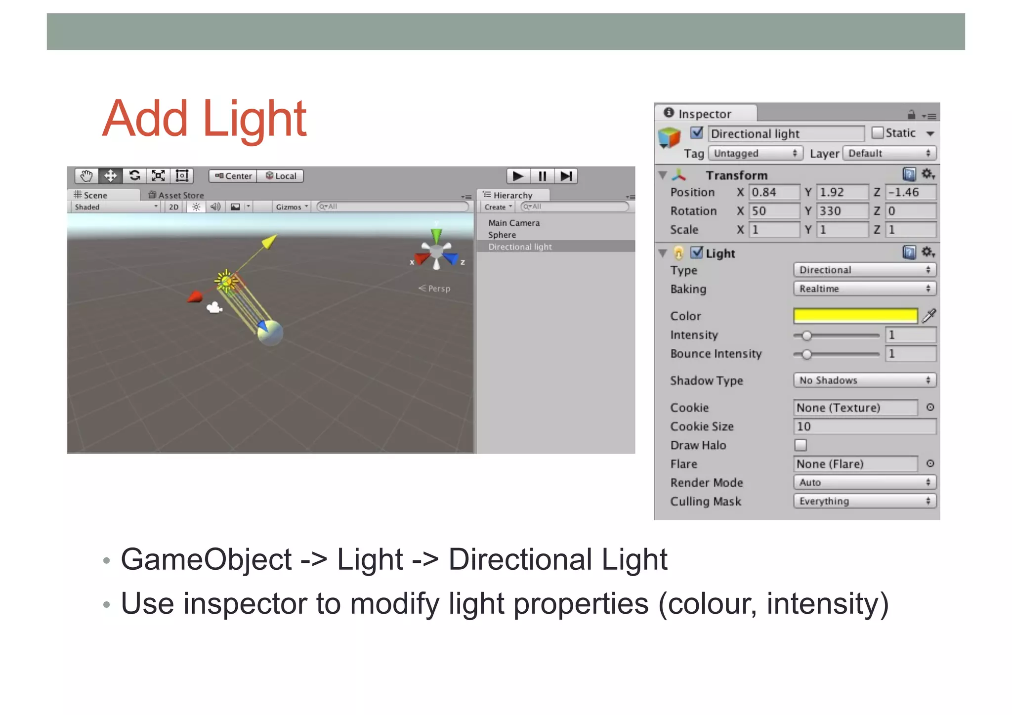 Add Light
• GameObject -> Light -> Directional Light
• Use inspector to modify light properties (colour, intensity)
 