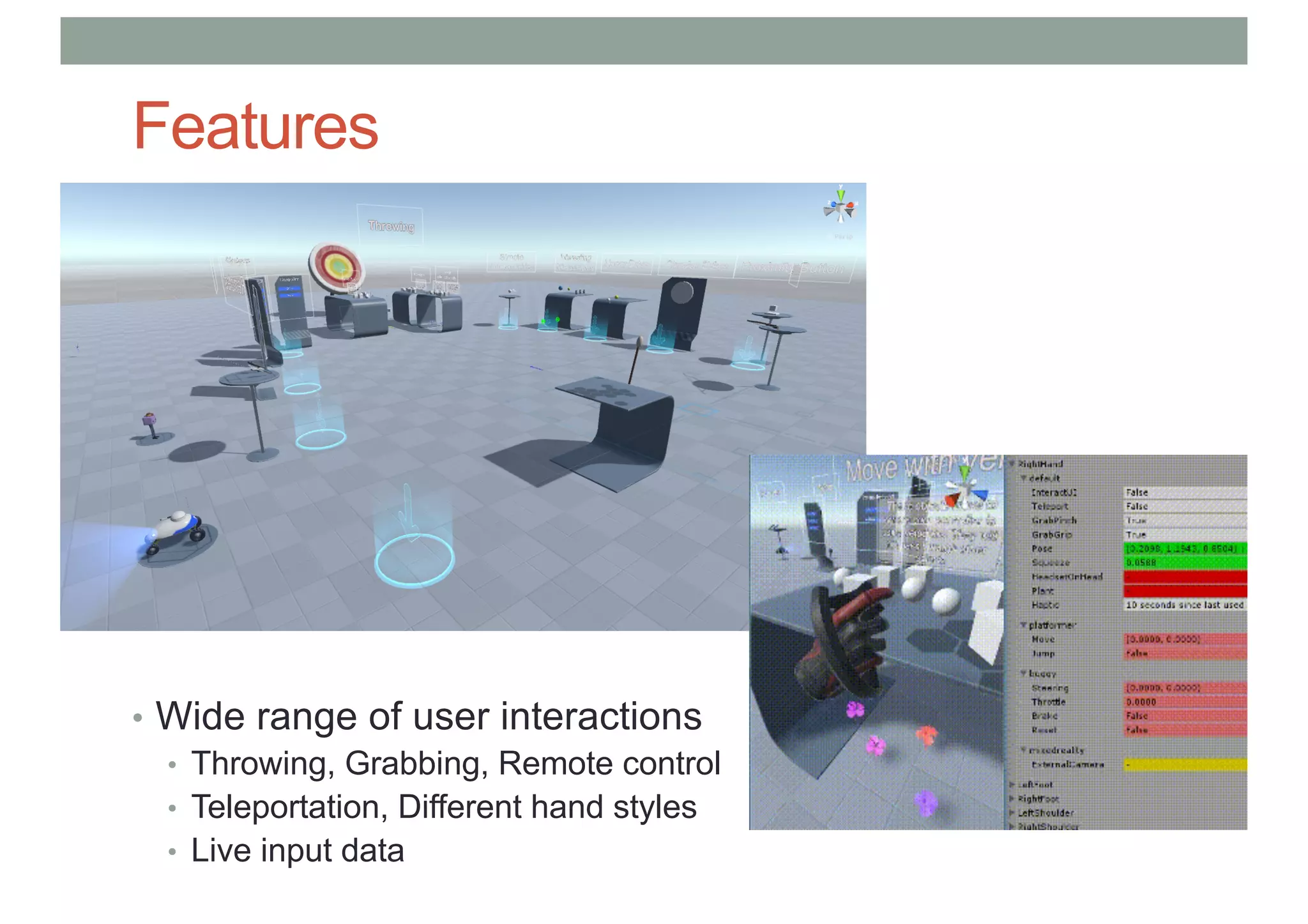 Features
• Wide range of user interactions
• Throwing, Grabbing, Remote control
• Teleportation, Different hand styles
• Live input data
 