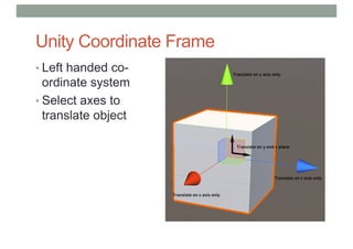 Unity Coordinate Frame
• Left handed co-
ordinate system
• Select axes to
translate object
 