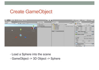 Create GameObject
• Load a Sphere into the scene
• GameObject -> 3D Object -> Sphere
 