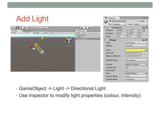 Add Light
• GameObject -> Light -> Directional Light
• Use inspector to modify light properties (colour, intensity)
 
