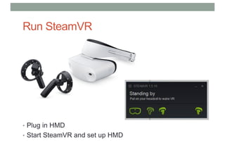 Run SteamVR
• Plug in HMD
• Start SteamVR and set up HMD
 