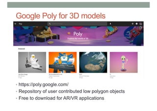 Google Poly for 3D models
• https://poly.google.com/
• Repository of user contributed low polygon objects
• Free to download for AR/VR applications
 