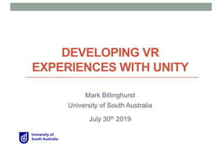 DEVELOPING VR
EXPERIENCES WITH UNITY
Mark Billinghurst
University of South Australia
July 30th 2019
 
