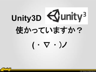Unity3D
使かっていますか？
    ( ･ ∇ ･ )ノ
 