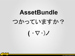 AssetBundle
つかっていますか？
   ( ･∇･)ノ
 