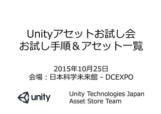 Unityアセットお試し会
お試し⼿手順＆アセット⼀一覧
2015年年10⽉月25⽇日
会場：⽇日本科学未来館  -‐‑‒  DCEXPO
Unity  Technologies  Japan
Asset  Store  Team
 