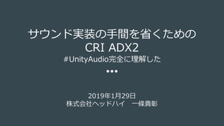 サウンド実装の手間を省くための
CRI ADX2
#UnityAudio完全に理解した
2019年1月29日
株式会社ヘッドハイ 一條貴彰
 