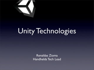 Unity Technologies


      Renaldas Zioma
    Handhelds Tech Lead
 