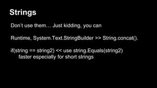 Strings
Don’t use them… Just kidding, you can
Runtime, System.Text.StringBuilder >> String.concat().
if(string == string2)...