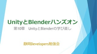 UnityとBlenderハンズオン
静岡Developers勉強会
第10章 UnityとBlenderの学び直し
 
