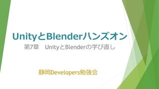 UnityとBlenderハンズオン
静岡Developers勉強会
第7章 UnityとBlenderの学び直し
 