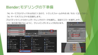 Blender:モデリングの下準備
左半分を削除します。
選択モードが「点選択モード」であることを確認します。
右クリックで左側の頂点を選択。「X」キーで消去します。消去対象は「頂点」を選んで下さい。
いっぺんに消えない人は残りの頂点を選択して、ともかく左半分を削除してください。
選択モードが
点選択ｃ
左半分を
削除する。
 