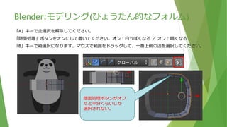 Blender:モデリング(ひょうたん的なフォルム)
トップ・透視投影にて、「A」キーで全選択します。
フロントのパンダを見ながら、「S」キーで拡大／縮小（Scale）します。
 