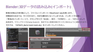Blender:セッション資料
今回のセッション資料となります。
https://github.com/yaju/ShizuDev_UnityAndBlender/tree/master/Session9
※テクスチャの配置は下記フォルダになっているので注意
C:¥Project¥ShizuDev_UnityAndBlender¥Session9¥2276415_Mario¥2276415_Mario¥mesh¥tex_0.jpg
blenderファイル 内容
mario_import.blend インポート後、立方体付き
mario.blend ゴミを削除後
mario_foot.blend 足の切り込み後
mario_leftarm.blend 左腕の切り込み後
mario_rightarm.blend 右腕の切り込み後
mario_hole.blend 頭裏の穴の埋め込み後
mario_decimate.blend ポリゴン数の削減後
mario_adjust.blend 微調整後
mario_origin.blend 原点に移動後
 