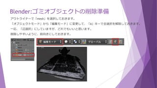 Blender:基本操作
 拡大・縮小
マウスのホイールで3Dモデルの拡大・縮小
 視点の向きの変更
マウスのホイールを押しながらマウス移動
 視点の移動
SHIFTキーとマウスのホイールを押しながらマウス移動
 前後不覚になった場合
Homeキーを押す、または下側にある「ビュー」メニューから「全てを表示」を
選択すると3Dビューウィンドウに丁度すべてが収まるように視点が移動される。
 履歴の参照とアンドゥで元に戻す
左側パネルの履歴にて
元に戻す(Ctrl + Z)
やり直す(Shift Ctrl + Z)
 