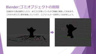 Blender:ゴミオブジェクトの削除
箱選択と投げ縄選択を使って、大まかにゴミを削除しました。
向きを変えて再度確認しましょう。
 