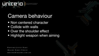 Camera behaviour Non centered character Collide with walls Over the shoulder effect Highlight weapon when aiming Raphael Lopes Baldi Aquiris Game Studio [email_address] 