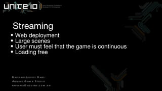 Streaming Web deployment Large scenes User must feel that the game is continuous Loading free Raphael Lopes Baldi Aquiris Game Studio [email_address] 