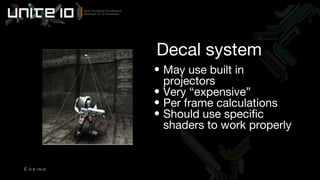 May use built in projectors Very “expensive” Per frame calculations Should use specific shaders to work properly Decal system Coding 