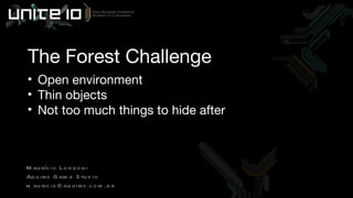 The Forest Challenge Open environment Thin objects Not too much things to hide after Maurício Longoni Aquiris Game Studio [email_address] 