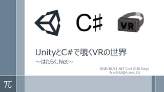 UnityとC#で覗くVRの世界
～はたらく.Net～
2018/10/13 .NET Conf 2018 Tokyo
ろっさむ(@4_mio_11)
 