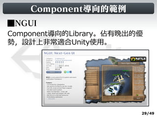 Component導向的範例
■NGUI
Component導向的Library。佔有晚出的優
勢，設計上非常適合Unity使用。




                         29/49
 