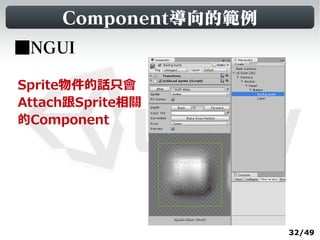 Component導向的範例
■NGUI

Sprite物件的話只會
Attach跟Sprite相關
的Component




                      32/49
 