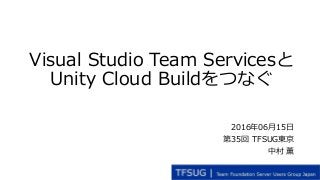 Visual Studio Team Servicesと
Unity Cloud Buildをつなぐ
2016年06月15日
第35回 TFSUG東京
中村 薫
 