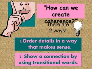 “How can we
create
coherence?”
There are
2 ways!
1.Order details in a way
that makes sense.
2. Show a connection by
using transitional words.
 