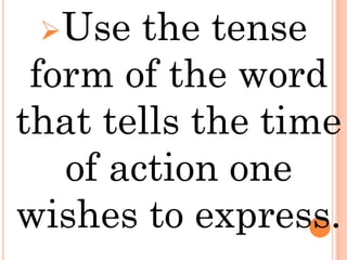 Use   the tense
 form of the word
that tells the time
   of action one
wishes to express.
 