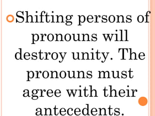 Shifting persons of
   pronouns will
 destroy unity. The
  pronouns must
  agree with their
    antecedents.
 
