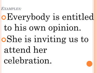 EXAMPLES:

Everybody    is entitled
 to his own opinion.
She is inviting us to
 attend her
 celebration.
 