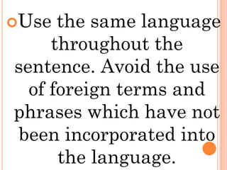 Use  the same language
     throughout the
sentence. Avoid the use
  of foreign terms and
phrases which have not
been incorporated into
      the language.
 
