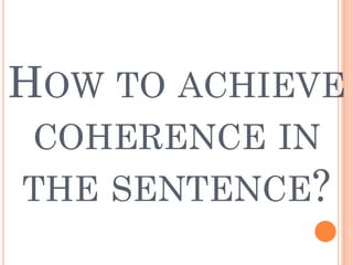 HOW TO ACHIEVE
COHERENCE IN
THE SENTENCE?
 