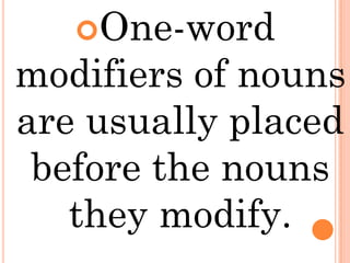 One-word
modifiers of nouns
are usually placed
 before the nouns
   they modify.
 