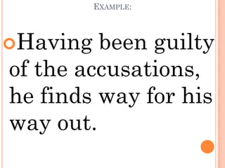 EXAMPLE:



Having  been guilty
of the accusations,
he finds way for his
way out.
 
