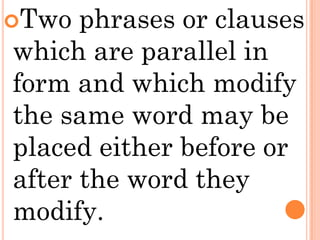 Two  phrases or clauses
which are parallel in
form and which modify
the same word may be
placed either before or
after the word they
modify.
 