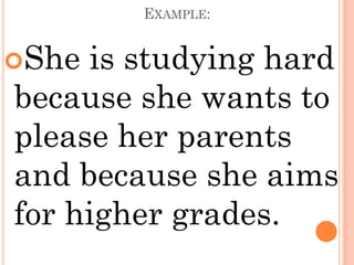 EXAMPLE:


She is studying hard
because she wants to
please her parents
and because she aims
for higher grades.
 