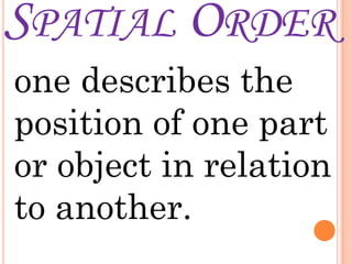 SPATIAL ORDER
one describes the
position of one part
or object in relation
to another.
 