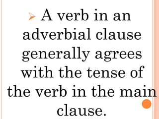   A verb in an
  adverbial clause
  generally agrees
  with the tense of
the verb in the main
       clause.
 