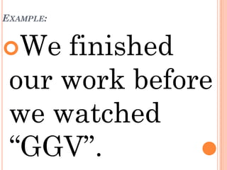 EXAMPLE:


We  finished
 our work before
 we watched
 “GGV”.
 