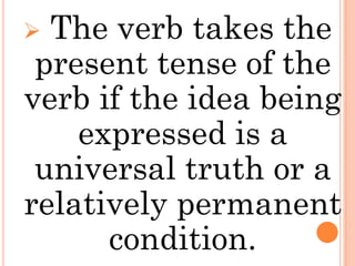  The verb takes the
 present tense of the
verb if the idea being
    expressed is a
 universal truth or a
relatively permanent
      condition.
 
