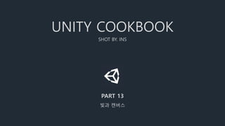 UNITY COOKBOOK
SHOT BY. INS
PART 13
빛과 캔버스
 