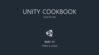 UNITY COOKBOOK
SHOT BY. INS
PART 14
카메라 & UI심화
 