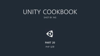 UNITY COOKBOOK
SHOT BY. INS
PART 20
PHP 심화
 
