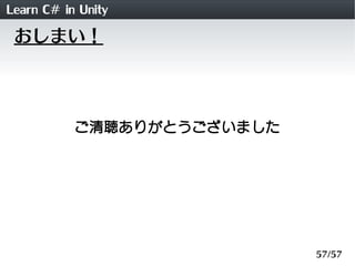 Learn C# in Unity
 おしまい！




           ご清聴ありがとうございました




                            57/57
 